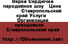 Верка Сердючка-пародийное шоу › Цена ­ 10 000 - Ставропольский край Услуги » Организация праздников   . Ставропольский край